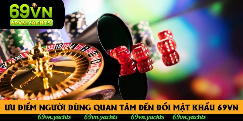 Các ưu điểm mà nhiều người dùng quan tâm đến đổi mật khẩu 69VN Các ưu điểm mà nhiều người dùng quan tâm đến đổi mật khẩu 69VN