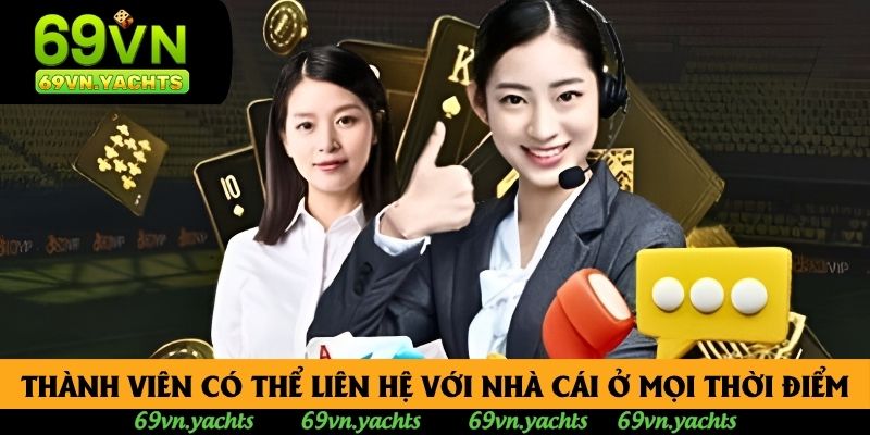 Thành viên có thể liên hệ với nhà cái ở mọi thời điểm Thành viên có thể liên hệ với nhà cái ở mọi thời điểm