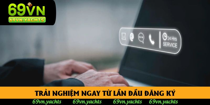 Trải nghiệm ngay từ lần đầu đăng ký Trải nghiệm ngay từ lần đầu đăng ký